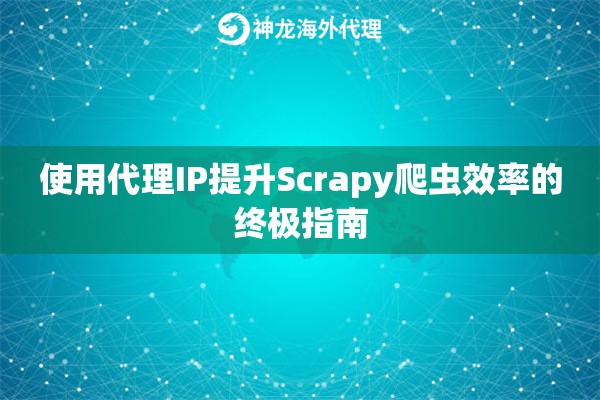 使用代理IP提升Scrapy爬虫效率的终极指南