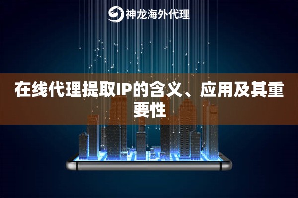 在线代理提取IP的含义、应用及其重要性