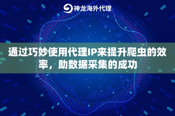 通过巧妙使用代理IP来提升爬虫的效率，助数据采集的成功