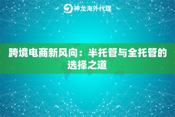 跨境电商新风向：半托管与全托管的选择之道