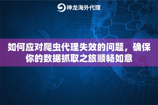 如何应对爬虫代理失效的问题，确保你的数据抓取之旅顺畅如意