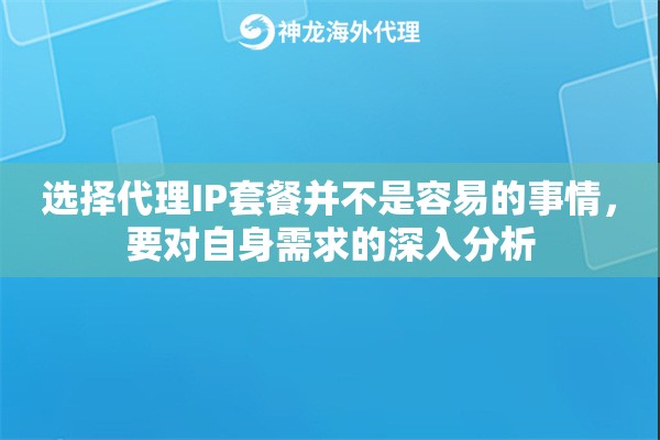 选择代理IP套餐并不是容易的事情，要对自身需求的深入分析