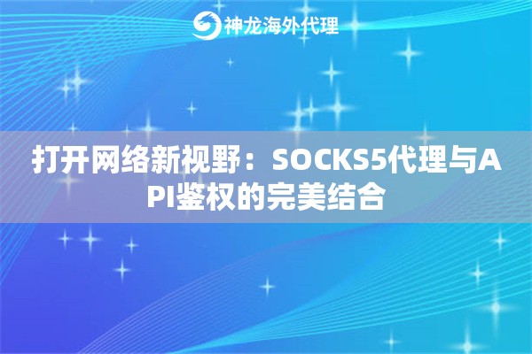 打开网络新视野：SOCKS5代理与API鉴权的完美结合