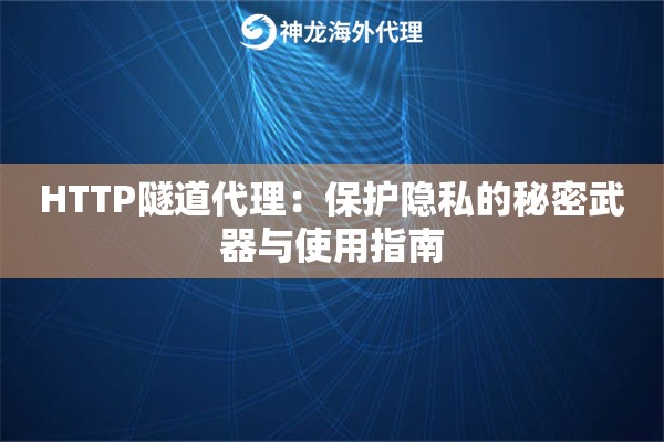 HTTP隧道代理：保护隐私的秘密武器与使用指南