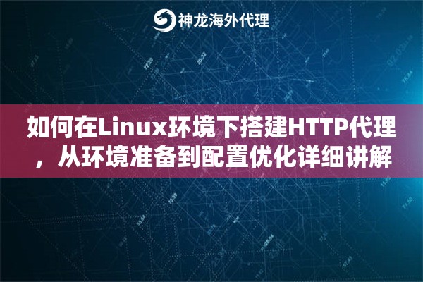 如何在Linux环境下搭建HTTP代理，从环境准备到配置优化详细讲解