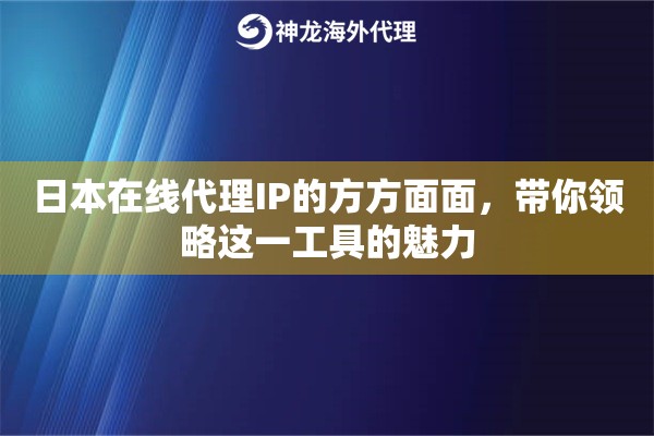 日本在线代理IP的方方面面，带你领略这一工具的魅力