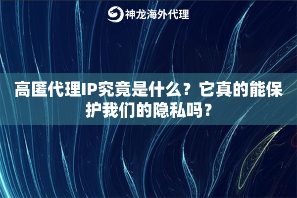 高匿代理IP究竟是什么？它真的能保护我们的隐私吗？