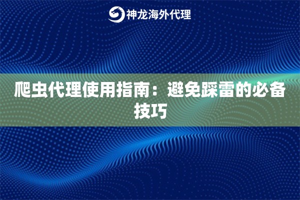 爬虫代理使用指南：避免踩雷的必备技巧