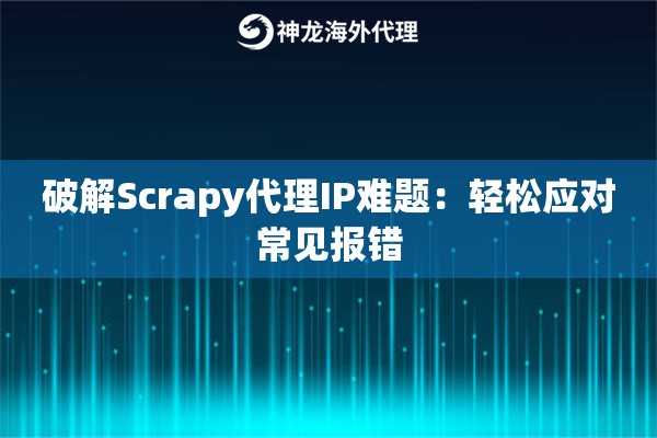 破解Scrapy代理IP难题：轻松应对常见报错