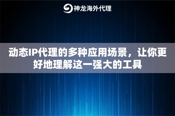 动态IP代理的多种应用场景，让你更好地理解这一强大的工具