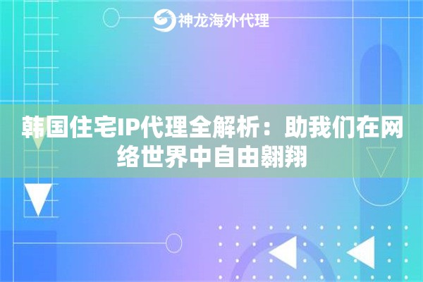 韩国住宅IP代理全解析：助我们在网络世界中自由翱翔