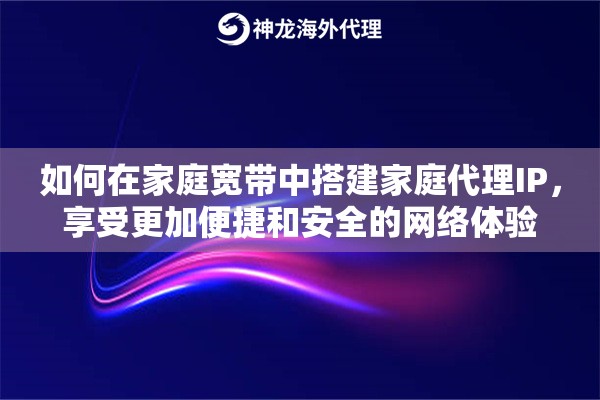 如何在家庭宽带中搭建家庭代理IP，享受更加便捷和安全的网络体验