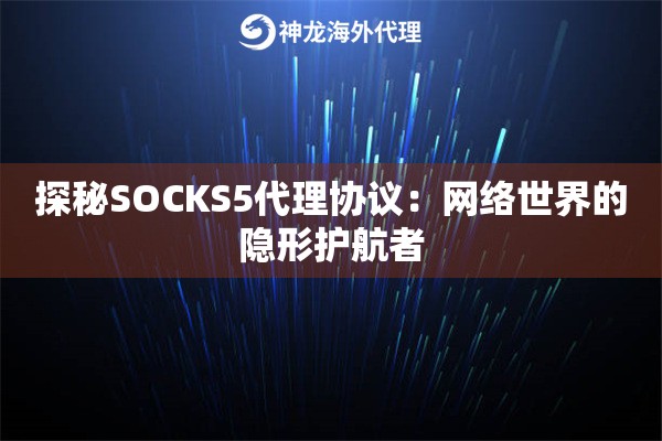 探秘SOCKS5代理协议：网络世界的隐形护航者