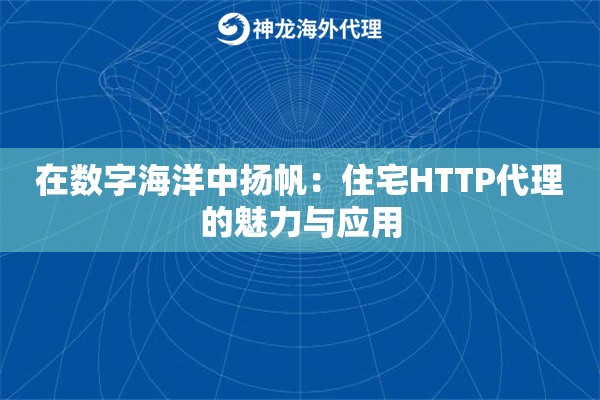 在数字海洋中扬帆：住宅HTTP代理的魅力与应用