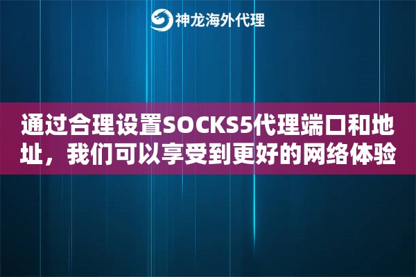 通过合理设置SOCKS5代理端口和地址，我们可以享受到更好的网络体验