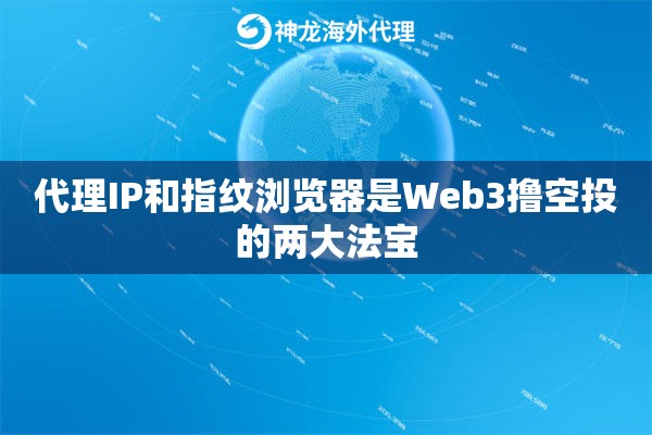 代理IP和指纹浏览器是Web3撸空投的两大法宝