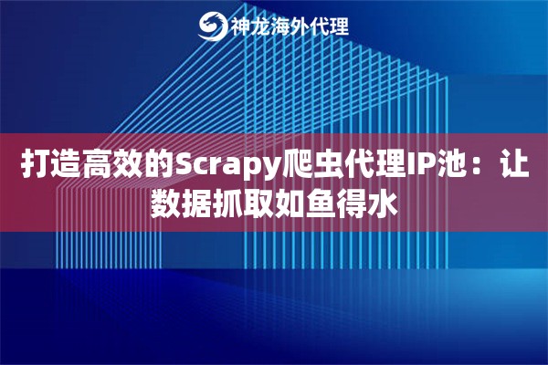 打造高效的Scrapy爬虫代理IP池：让数据抓取如鱼得水