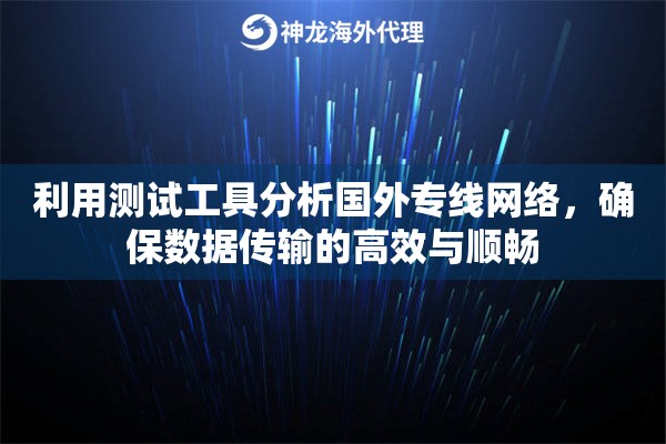 利用测试工具分析国外专线网络，确保数据传输的高效与顺畅