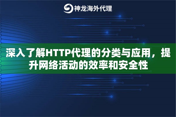 深入了解HTTP代理的分类与应用，提升网络活动的效率和安全性