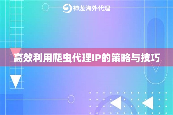 高效利用爬虫代理IP的策略与技巧