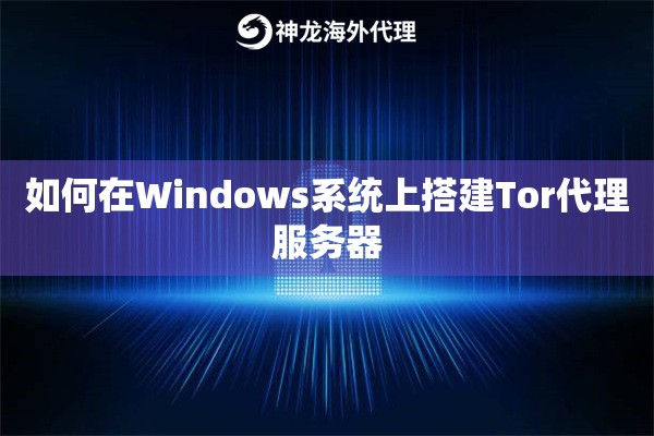 如何在Windows系统上搭建Tor代理服务器