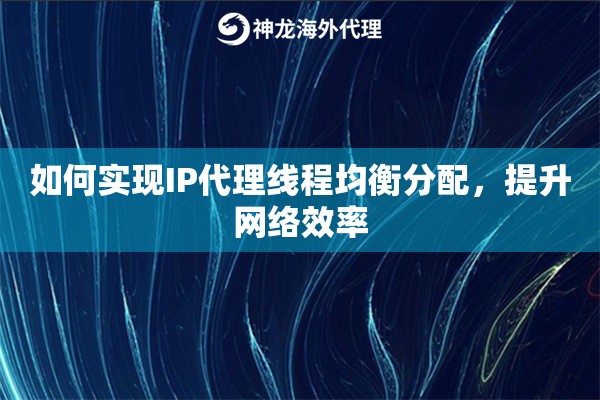 如何实现IP代理线程均衡分配，提升网络效率