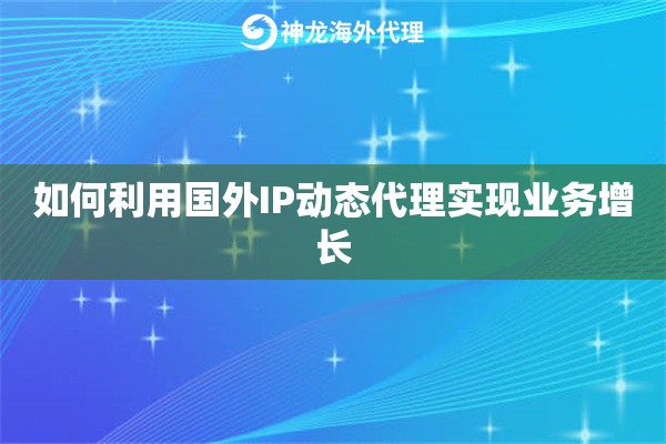 如何利用国外IP动态代理实现业务增长