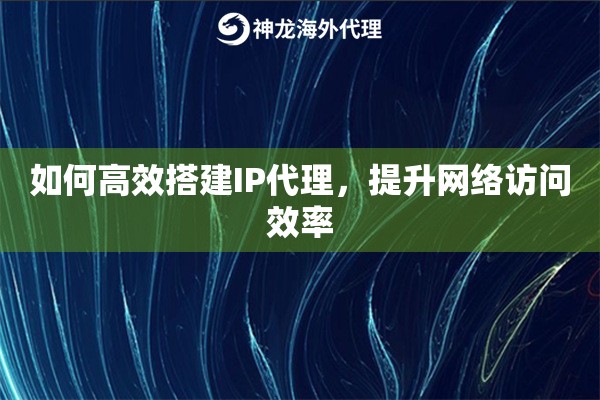 如何高效搭建IP代理，提升网络访问效率