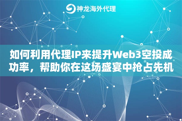 如何利用代理IP来提升Web3空投成功率，帮助你在这场盛宴中抢占先机