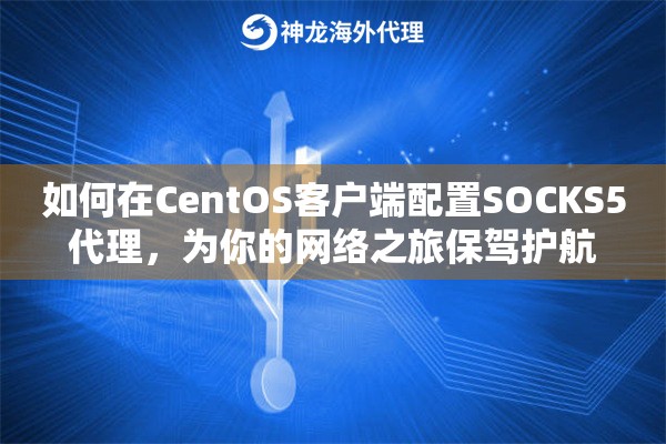 如何在CentOS客户端配置SOCKS5代理，为你的网络之旅保驾护航