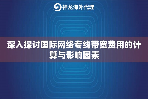 深入探讨国际网络专线带宽费用的计算与影响因素