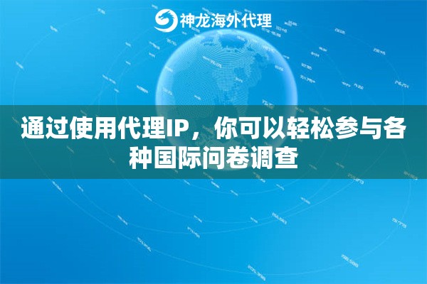 通过使用代理IP，你可以轻松参与各种国际问卷调查