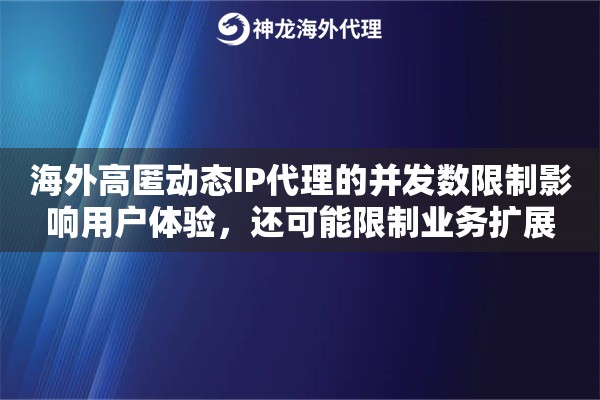 海外高匿动态IP代理的并发数限制影响用户体验，还可能限制业务扩展