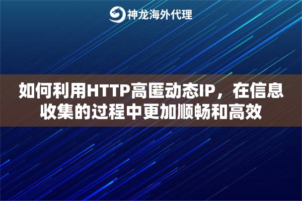 如何利用HTTP高匿动态IP，在信息收集的过程中更加顺畅和高效