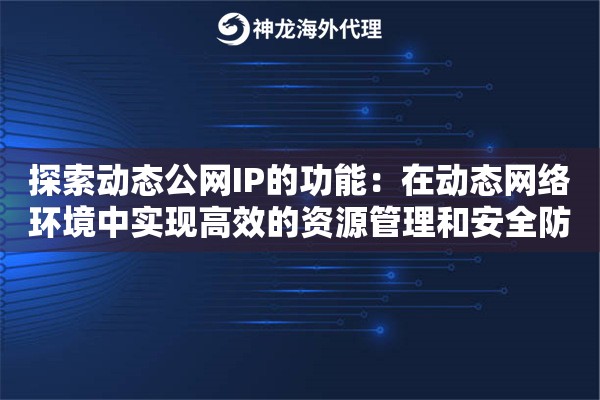 探索动态公网IP的功能：在动态网络环境中实现高效的资源管理和安全防护