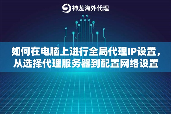 如何在电脑上进行全局代理IP设置，从选择代理服务器到配置网络设置