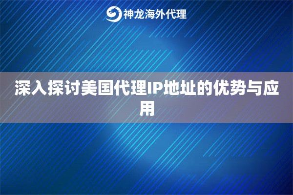 深入探讨美国代理IP地址的优势与应用