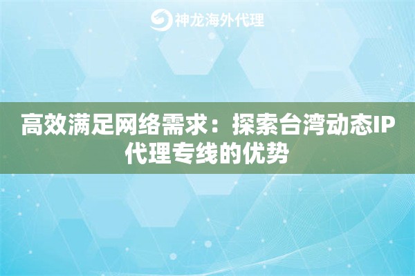 高效满足网络需求：探索台湾动态IP代理专线的优势