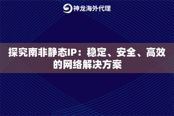 探究南非静态IP：稳定、安全、高效的网络解决方案