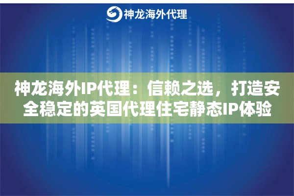 神龙海外IP代理：信赖之选，打造安全稳定的英国代理住宅静态IP体验