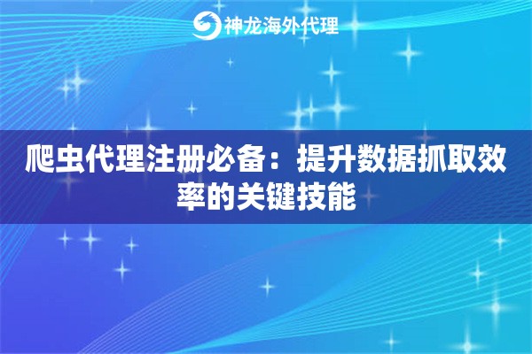 爬虫代理注册必备：提升数据抓取效率的关键技能