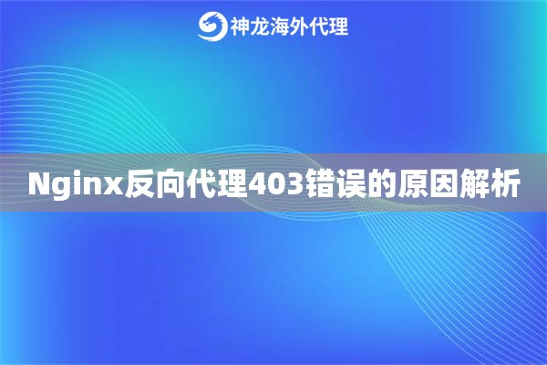 Nginx反向代理403错误的原因解析