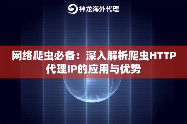 网络爬虫必备：深入解析爬虫HTTP代理IP的应用与优势