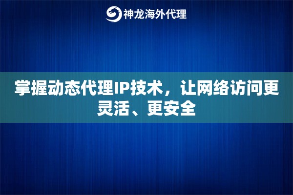 掌握动态代理IP技术，让网络访问更灵活、更安全