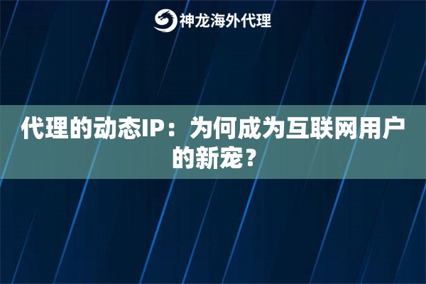 代理的动态IP：为何成为互联网用户的新宠？