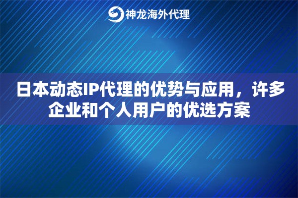 日本动态IP代理的优势与应用，许多企业和个人用户的优选方案