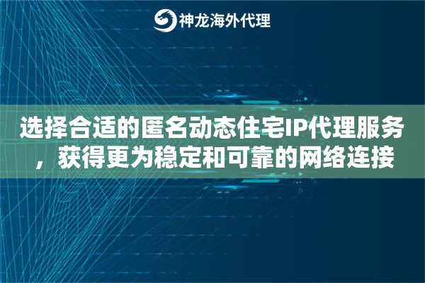 选择合适的匿名动态住宅IP代理服务，获得更为稳定和可靠的网络连接