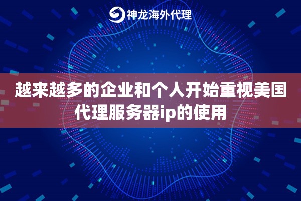 越来越多的企业和个人开始重视美国代理服务器ip的使用