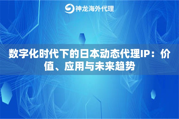 数字化时代下的日本动态代理IP：价值、应用与未来趋势