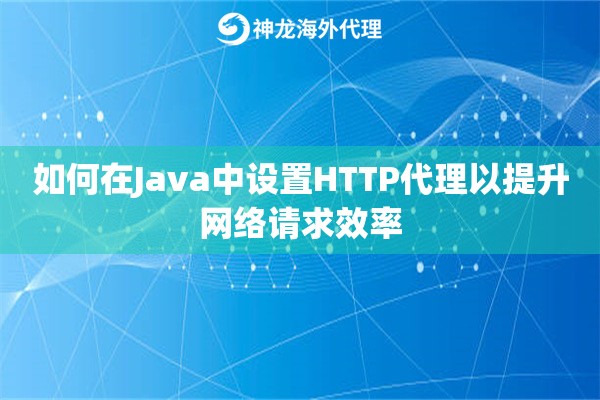 如何在Java中设置HTTP代理以提升网络请求效率